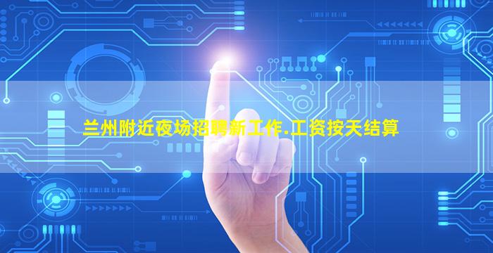 兰州附近夜场招聘新工作.工资按天结算